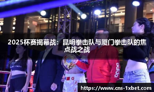 2025杯赛揭幕战：昆明拳击队与厦门拳击队的焦点战之战