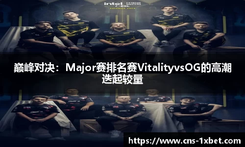 巅峰对决：Major赛排名赛VitalityvsOG的高潮迭起较量