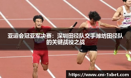 亚运会冠亚军决赛：深圳田径队交手潍坊田径队的关键战役之战