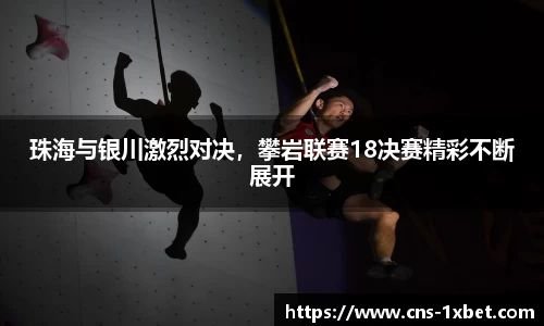 珠海与银川激烈对决，攀岩联赛18决赛精彩不断展开