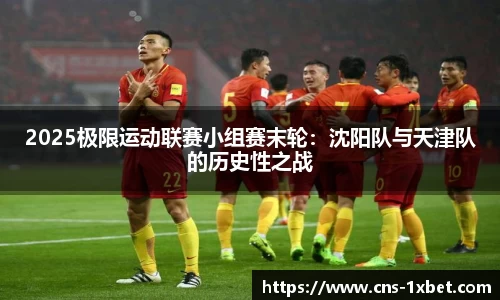 2025极限运动联赛小组赛末轮：沈阳队与天津队的历史性之战