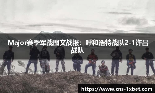 Major赛季军战图文战报：呼和浩特战队2-1许昌战队