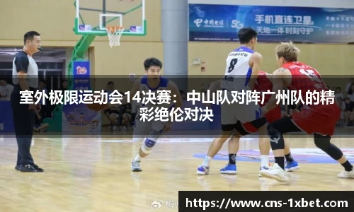 室外极限运动会14决赛：中山队对阵广州队的精彩绝伦对决