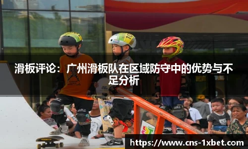 滑板评论：广州滑板队在区域防守中的优势与不足分析