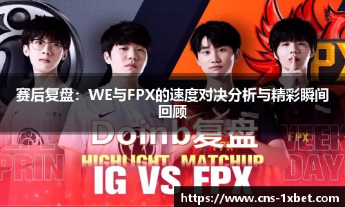 赛后复盘：WE与FPX的速度对决分析与精彩瞬间回顾
